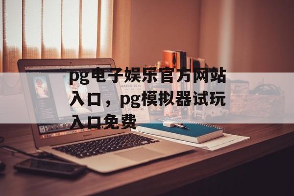 pg电子娱乐官方网站入口，pg模拟器试玩入口免费