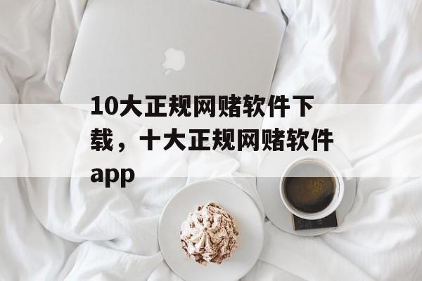 10大正规网赌软件下载，十大正规网赌软件app